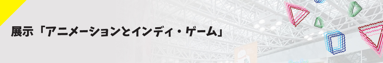 展示「アニメーションとインディ・ゲーム」